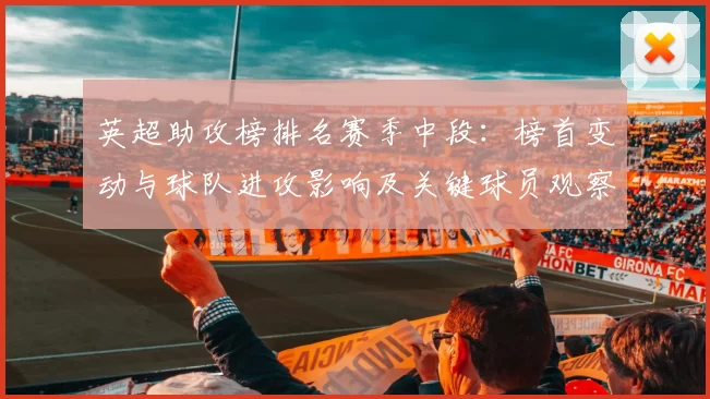 英超助攻榜排名赛季中段:榜首变动与球队进攻影响及关键球员观察