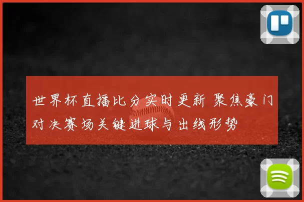 世界杯直播比分实时更新 聚焦豪门对决赛场关键进球与出线形势