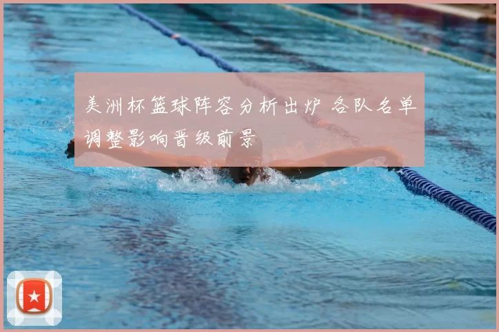 美洲杯篮球阵容分析出炉 各队名单调整影响晋级前景