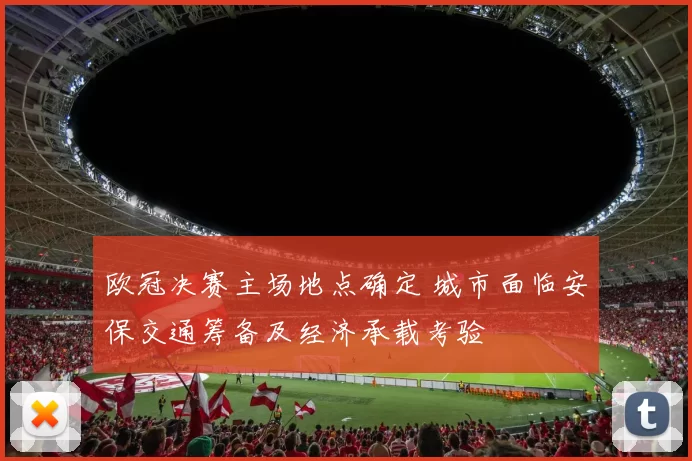 欧冠决赛主场地点确定 城市面临安保交通筹备及经济承载考验