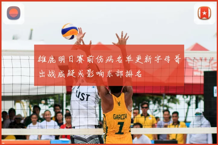 雄鹿明日赛前伤病名单更新字母哥出战成疑或影响东部排名