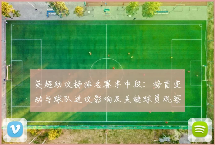 英超助攻榜排名赛季中段：榜首变动与球队进攻影响及关键球员观察