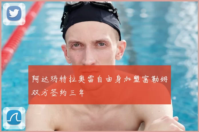 阿达玛特拉奥雷自由身加盟富勒姆双方签约三年