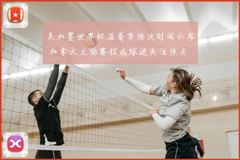 美加墨世界杯温哥华场次时间公布 加拿大主场赛程成球迷关注焦点