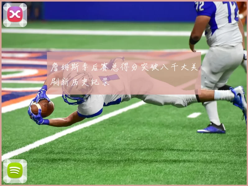 詹姆斯季后赛总得分突破八千大关刷新历史纪录