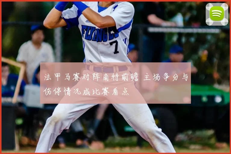 法甲马赛对阵南特前瞻 主场争分与伤停情况成比赛看点