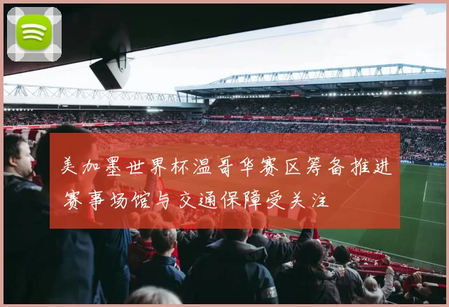 美加墨世界杯温哥华赛区筹备推进 赛事场馆与交通保障受关注