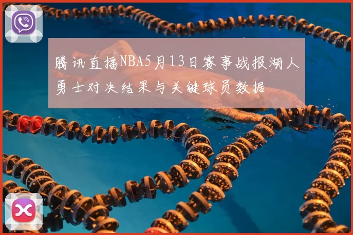 腾讯直播NBA5月13日赛事战报湖人勇士对决结果与关键球员数据