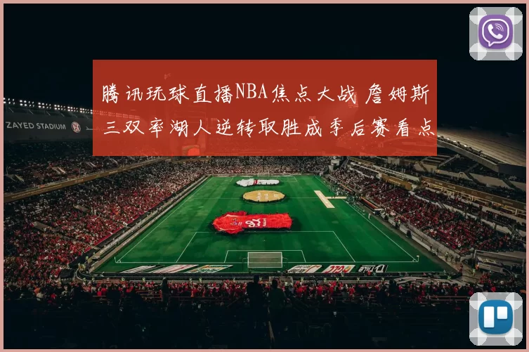 腾讯玩球直播NBA焦点大战 詹姆斯三双率湖人逆转取胜成季后赛看点