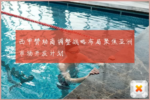 西甲赞助商调整战略布局聚焦亚洲市场开发计划